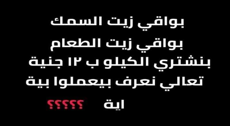 عاجل .. نكشف السبب وراء انتشار سيارات ” بواقي زيت السمك بواقي زيت الأكل بنشتري الكيلو بـ20” في مصر